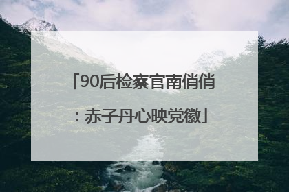90后检察官南俏俏：赤子丹心映党徽