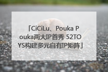 CiCiLu、Pouka Pouka两大IP首秀 52TOYS构建多元自有IP矩阵