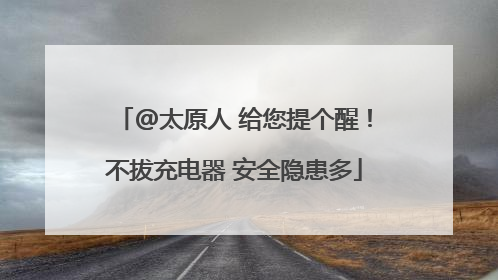 @太原人 给您提个醒！不拔充电器 安全隐患多