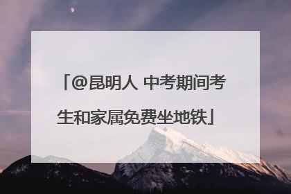 @昆明人 中考期间考生和家属免费坐地铁