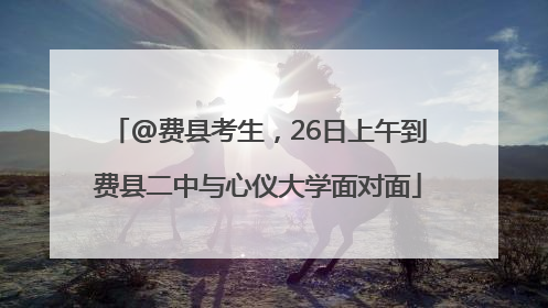 @费县考生，26日上午到费县二中与心仪大学面对面