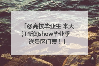 @高校毕业生 来大江新闻show毕业季 送景区门票！