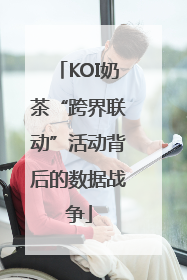 KOI奶茶“跨界联动”活动背后的数据战争