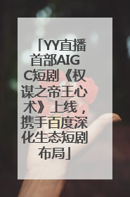 YY直播首部AIGC短剧《权谋之帝王心术》上线，携手百度深化生态短剧布局