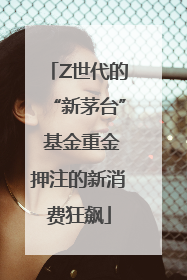 Z世代的“新茅台” 基金重金押注的新消费狂飙